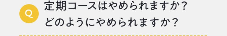 定期コースはやめられますか？どのようにやめられますか？